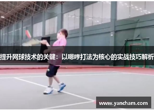 提升网球技术的关键：以嗯哼打法为核心的实战技巧解析